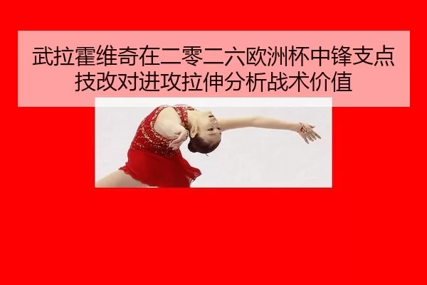 武拉霍维奇在二零二六欧洲杯中锋支点技改对进攻拉伸分析战术价值